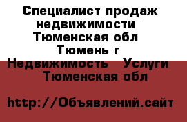 Специалист продаж недвижимости - Тюменская обл., Тюмень г. Недвижимость » Услуги   . Тюменская обл.